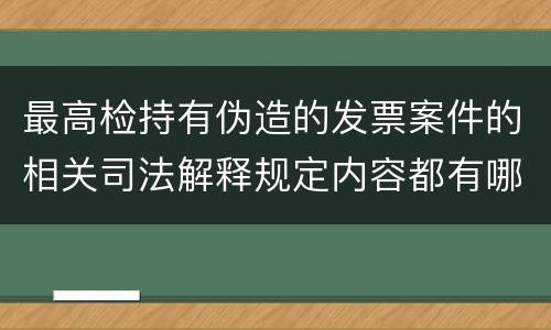 最高检持有伪造的发票案件的相关司法解释规定内容都有哪些