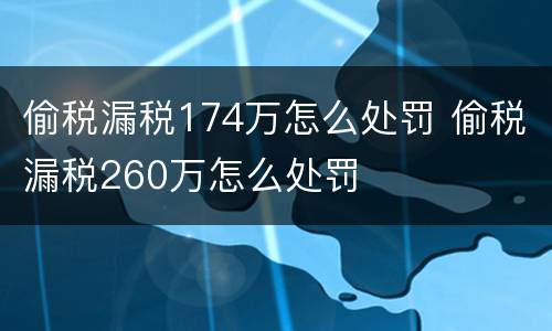 偷税漏税174万怎么处罚 偷税漏税260万怎么处罚