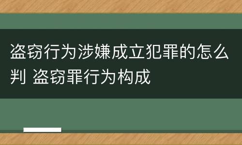 盗窃行为涉嫌成立犯罪的怎么判 盗窃罪行为构成