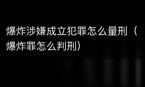 爆炸涉嫌成立犯罪怎么量刑（爆炸罪怎么判刑）