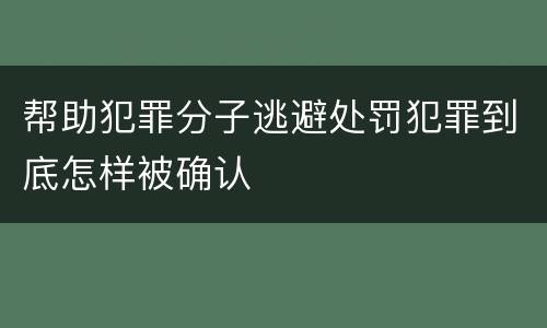 帮助犯罪分子逃避处罚犯罪到底怎样被确认