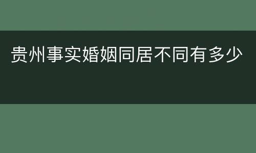 贵州事实婚姻同居不同有多少