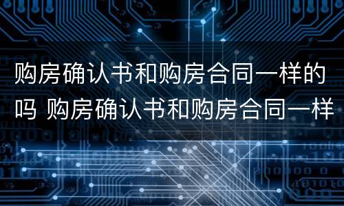 购房确认书和购房合同一样的吗 购房确认书和购房合同一样的吗怎么办