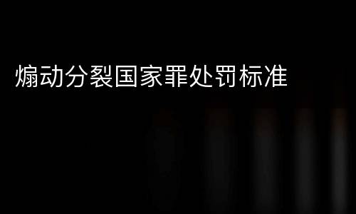 煽动分裂国家罪处罚标准