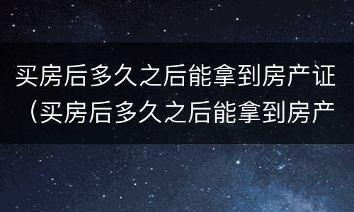 买房后多久之后能拿到房产证（买房后多久之后能拿到房产证书）