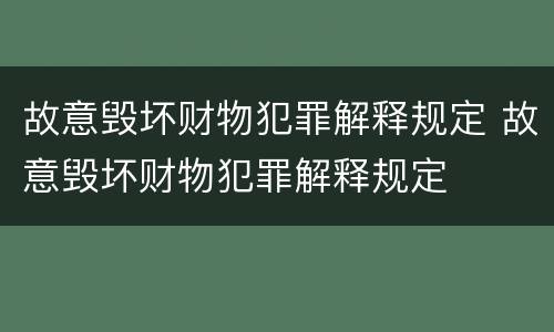 故意毁坏财物犯罪解释规定 故意毁坏财物犯罪解释规定