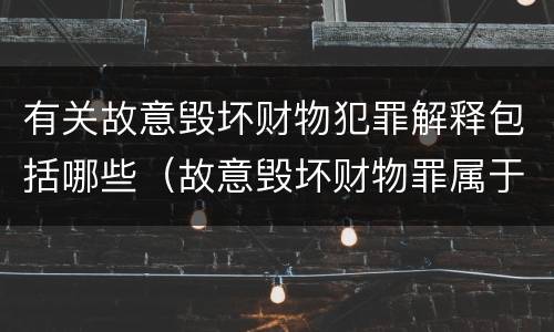 有关故意毁坏财物犯罪解释包括哪些（故意毁坏财物罪属于什么犯罪类型）