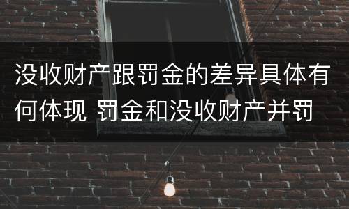 没收财产跟罚金的差异具体有何体现 罚金和没收财产并罚