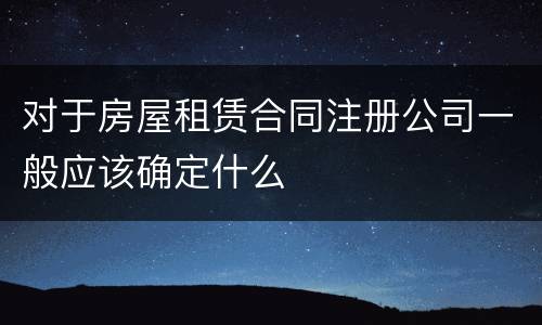 对于房屋租赁合同注册公司一般应该确定什么
