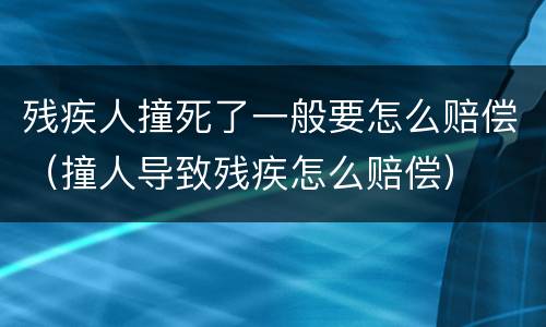 残疾人撞死了一般要怎么赔偿（撞人导致残疾怎么赔偿）