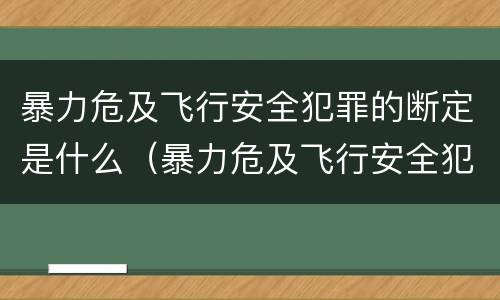 暴力危及飞行安全犯罪的断定是什么（暴力危及飞行安全犯罪的断定是什么标准）