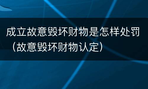 成立故意毁坏财物是怎样处罚（故意毁坏财物认定）