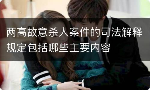 两高故意杀人案件的司法解释规定包括哪些主要内容
