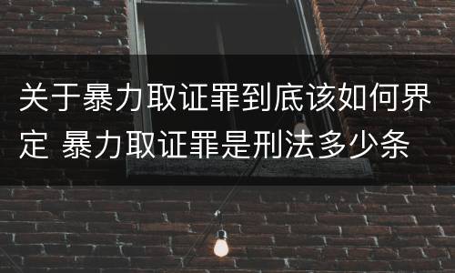 关于暴力取证罪到底该如何界定 暴力取证罪是刑法多少条