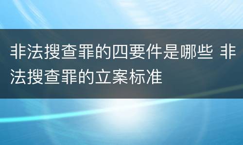 非法搜查罪的四要件是哪些 非法搜查罪的立案标准