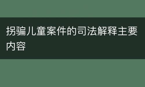 拐骗儿童案件的司法解释主要内容