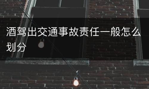 酒驾出交通事故责任一般怎么划分