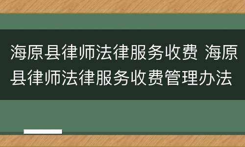 海原县律师法律服务收费 海原县律师法律服务收费管理办法
