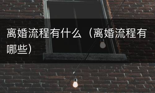 离婚流程有什么（离婚流程有哪些）