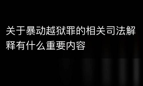 关于暴动越狱罪的相关司法解释有什么重要内容
