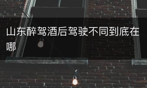 山东醉驾酒后驾驶不同到底在哪