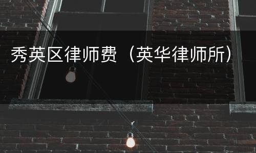 秀英区律师费（英华律师所）
