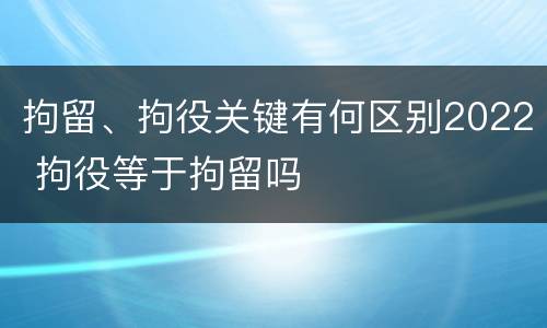 拘留、拘役关键有何区别2022 拘役等于拘留吗