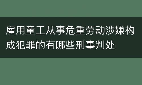 雇用童工从事危重劳动涉嫌构成犯罪的有哪些刑事判处