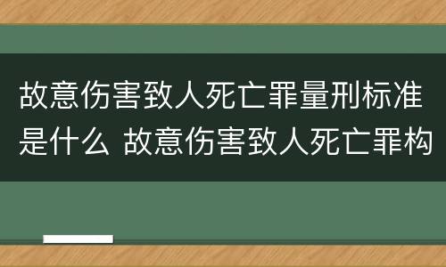 故意伤害致人死亡罪量刑标准是什么 故意伤害致人死亡罪构成要件