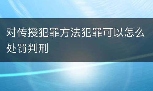 对传授犯罪方法犯罪可以怎么处罚判刑
