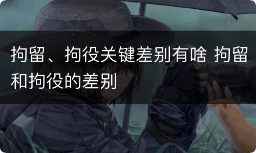 拘留、拘役关键差别有啥 拘留和拘役的差别