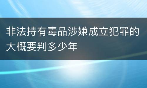 非法持有毒品涉嫌成立犯罪的大概要判多少年