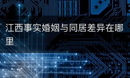 江西事实婚姻与同居差异在哪里