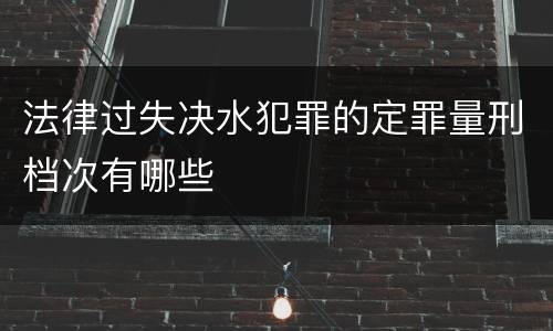 法律过失决水犯罪的定罪量刑档次有哪些
