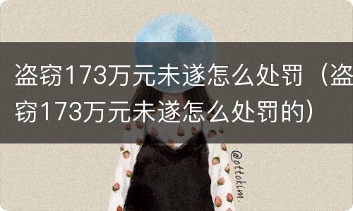 盗窃173万元未遂怎么处罚（盗窃173万元未遂怎么处罚的）