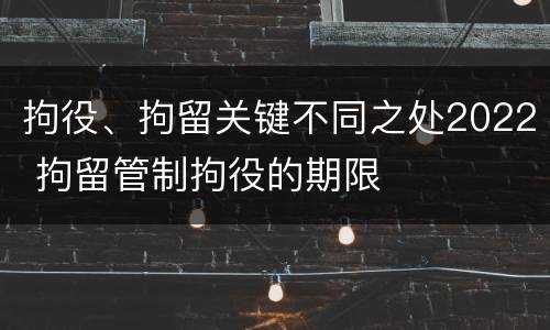 拘役、拘留关键不同之处2022 拘留管制拘役的期限