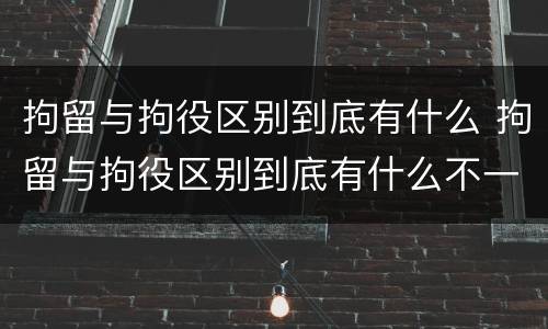 拘留与拘役区别到底有什么 拘留与拘役区别到底有什么不一样