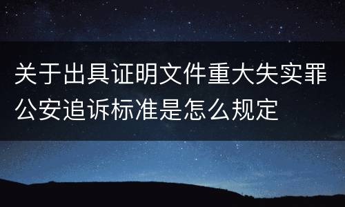 关于出具证明文件重大失实罪公安追诉标准是怎么规定