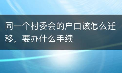 同一个村委会的户口该怎么迁移，要办什么手续