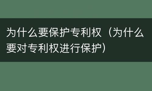 为什么要保护专利权（为什么要对专利权进行保护）