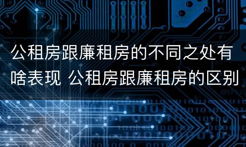 公租房跟廉租房的不同之处有啥表现 公租房跟廉租房的区别在哪里