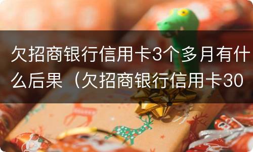 欠招商银行信用卡3个多月有什么后果（欠招商银行信用卡3000,3个月没还会不会）