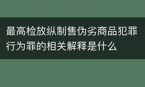 最高检放纵制售伪劣商品犯罪行为罪的相关解释是什么
