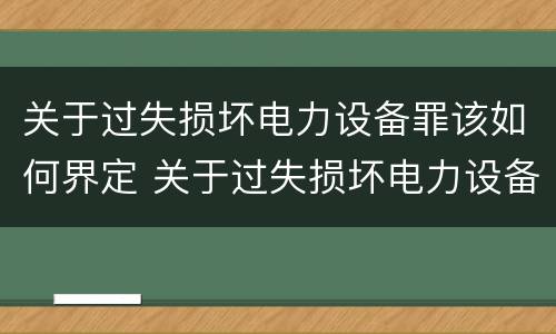 关于过失损坏电力设备罪该如何界定 关于过失损坏电力设备罪该如何界定标准