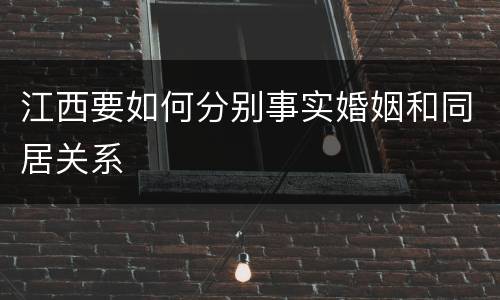 江西要如何分别事实婚姻和同居关系