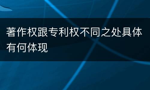 著作权跟专利权不同之处具体有何体现