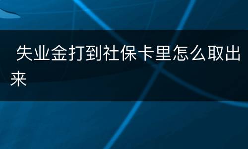  失业金打到社保卡里怎么取出来