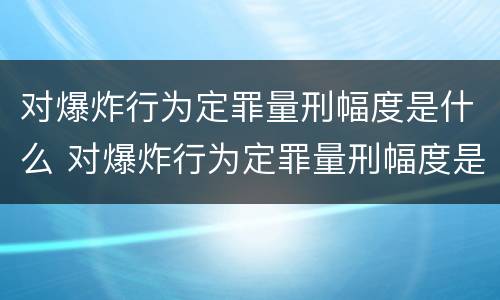 对爆炸行为定罪量刑幅度是什么 对爆炸行为定罪量刑幅度是什么标准
