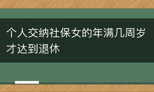 个人交纳社保女的年满几周岁才达到退休