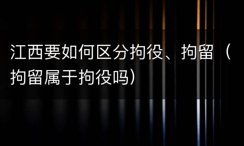 江西要如何区分拘役、拘留（拘留属于拘役吗）